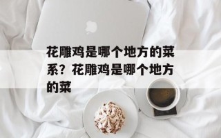 花雕鸡是哪个地方的菜系？花雕鸡是哪个地方的菜