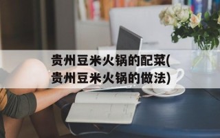 贵州豆米火锅的配菜(贵州豆米火锅的做法)
