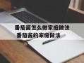 番茄酱怎么做家庭做法 番茄酱的家庭做法