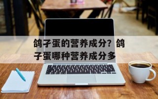 鸽孑蛋的营养成分？鸽子蛋哪种营养成分多