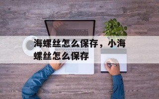 海螺丝怎么保存，小海螺丝怎么保存
