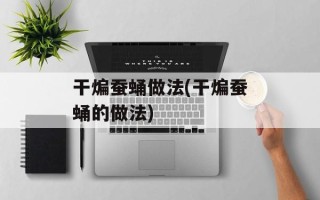 干煸蚕蛹做法(干煸蚕蛹的做法)