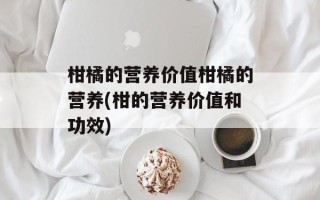 柑橘的营养价值柑橘的营养(柑的营养价值和功效)