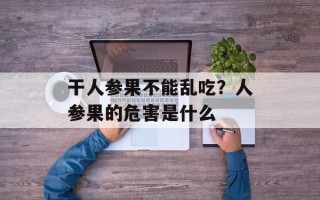 干人参果不能乱吃？人参果的危害是什么
