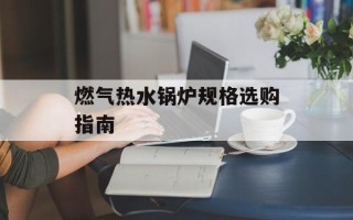 燃气热水锅炉规格选购指南