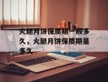 火腿月饼保质期一般多久，火腿月饼保质期是多久