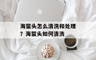 海蜇头怎么清洗和处理？海蜇头如何清洗
