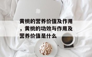 黄桃的营养价值及作用，黄桃的功效与作用及营养价值是什么