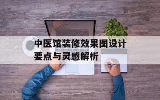 中医馆装修效果图设计要点与灵感解析