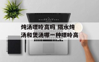 炖汤嘌呤高吗 隔水炖汤和煲汤哪一种嘌呤高
