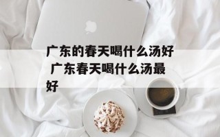 广东的春天喝什么汤好 广东春天喝什么汤最好