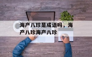 海产八珍是成语吗，海产八珍海产八珍