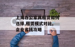 上海办公家具租赁如何选择,租赁模式对比,企业省钱攻略