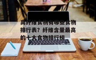 高纤维食物有哪些食物排行表？纤维含量最高的十大食物排行榜