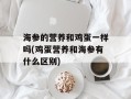 海参的营养和鸡蛋一样吗(鸡蛋营养和海参有什么区别)