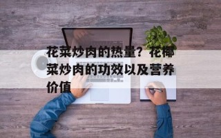 花菜炒肉的热量？花椰菜炒肉的功效以及营养价值