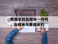 黑糯米和血糯米一样吗，血糯米与黑糯米的
