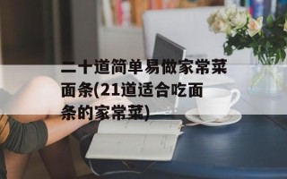 二十道简单易做家常菜面条(21道适合吃面条的家常菜)