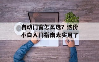 自动门窗怎么选？这份小白入门指南太实用了