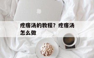 疙瘩汤的教程？疙瘩汤怎么做