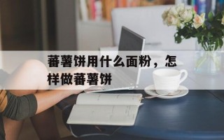 蕃薯饼用什么面粉，怎样做蕃薯饼