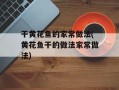 干黄花鱼的家常做法(黄花鱼干的做法家常做法)