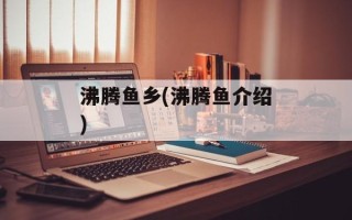 沸腾鱼乡(沸腾鱼介绍)
