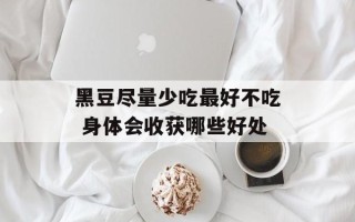 黑豆尽量少吃最好不吃 身体会收获哪些好处