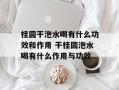 桂圆干泡水喝有什么功效和作用 干桂圆泡水喝有什么作用与功效