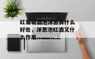 红葡萄酒泡洋葱有什么好处，洋葱泡红酒又什么作用