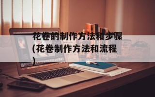 花卷的制作方法和步骤(花卷制作方法和流程)
