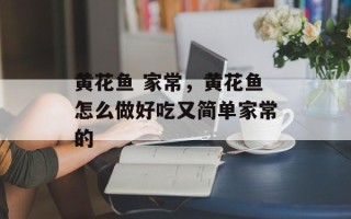 黄花鱼 家常，黄花鱼怎么做好吃又简单家常的