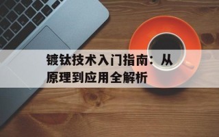 镀钛技术入门指南：从原理到应用全解析