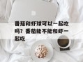 番茄和虾球可以一起吃吗？番茄能不能和虾一起吃