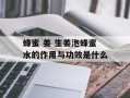 蜂蜜 姜 生姜泡蜂蜜水的作用与功效是什么