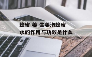 蜂蜜 姜 生姜泡蜂蜜水的作用与功效是什么