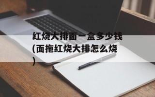 红烧大排面一盒多少钱(面拖红烧大排怎么烧)