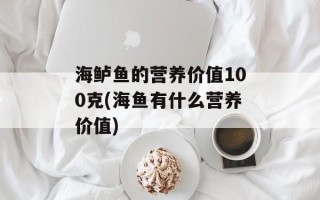 海鲈鱼的营养价值100克(海鱼有什么营养价值)