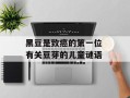 黑豆是致癌的第一位 有关豆芽的儿童谜语