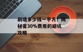 刷墙多少钱一平方？揭秘省30%费用的避坑攻略