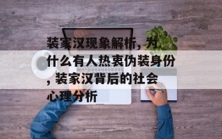 装家汉现象解析, 为什么有人热衷伪装身份, 装家汉背后的社会心理分析