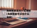 海鲜粥里面放什么海鲜(海鲜粥都可以放什么海鲜)