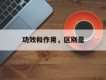 功效和作用，区别是