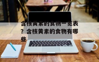含核黄素的食物一览表？含核黄素的食物有哪些
