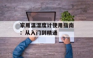 家用温湿度计使用指南：从入门到精通