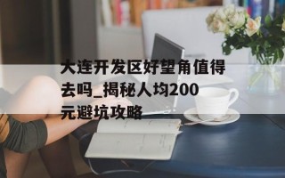 大连开发区好望角值得去吗_揭秘人均200元避坑攻略