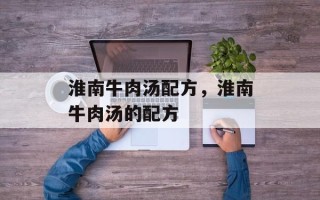 淮南牛肉汤配方，淮南牛肉汤的配方