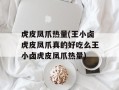 虎皮凤爪热量(王小卤虎皮凤爪真的好吃么王小卤虎皮凤爪热量)