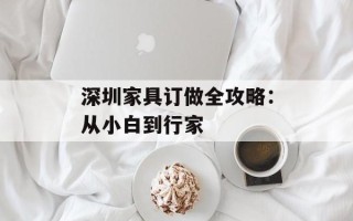 深圳家具订做全攻略：从小白到行家