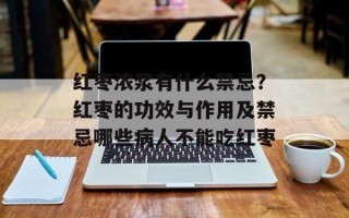红枣浓浆有什么禁忌？红枣的功效与作用及禁忌哪些病人不能吃红枣